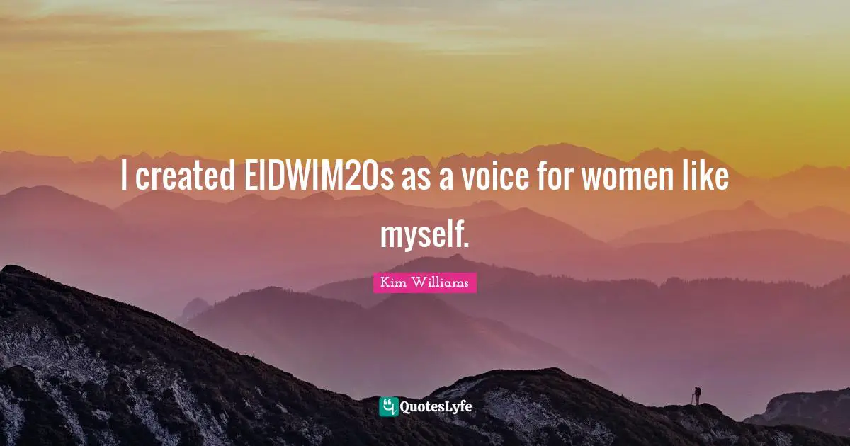 I created EIDWIM20s as a voice for women like myself.