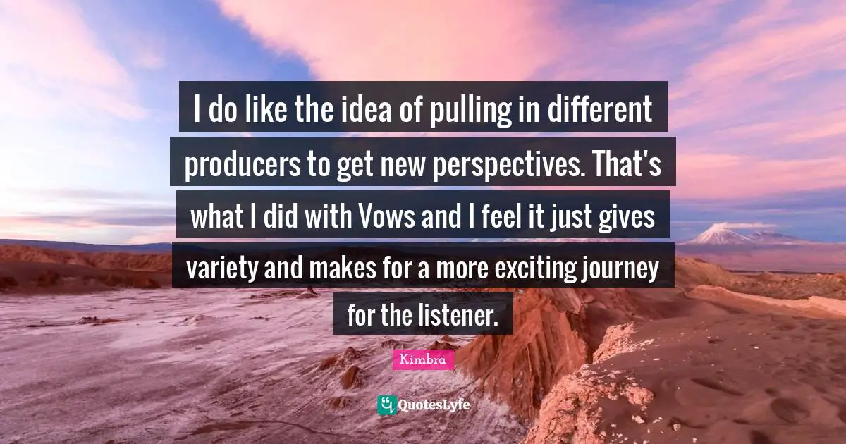 I do like the idea of pulling in different producers to get new perspectives. That's what I did with Vows and I feel it just gives variety and makes for a more exciting journey for the listener.