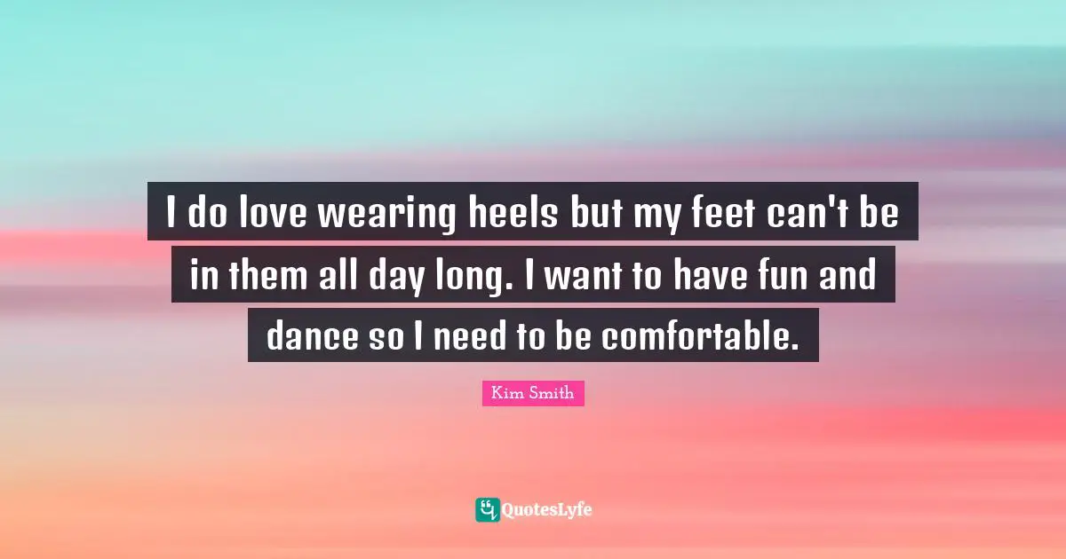 I do love wearing heels but my feet can't be in them all day long. I want to have fun and dance so I need to be comfortable.
