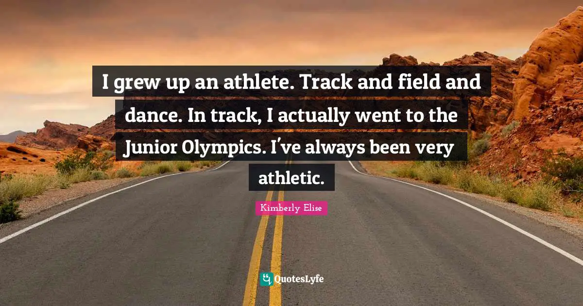 I grew up an athlete. Track and field and dance. In track, I actually went to the Junior Olympics. I've always been very athletic.