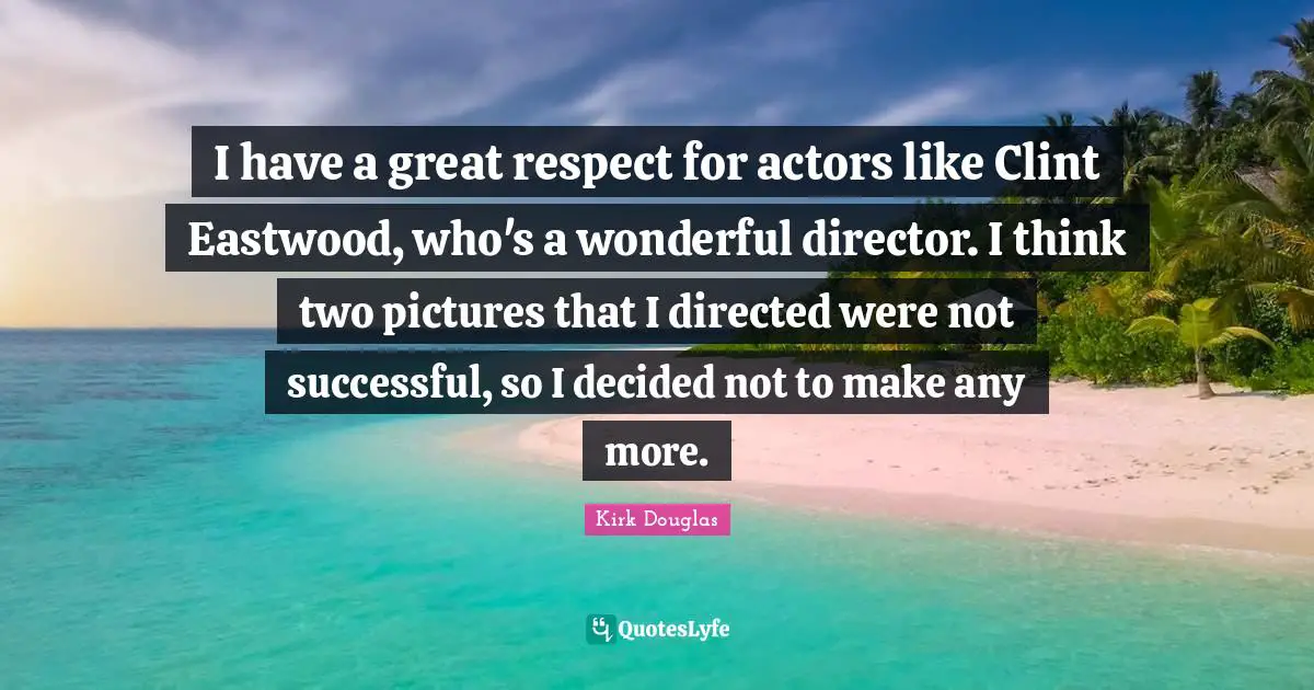 I have a great respect for actors like Clint Eastwood, who's a wonderful director. I think two pictures that I directed were not successful, so I decided not to make any more.