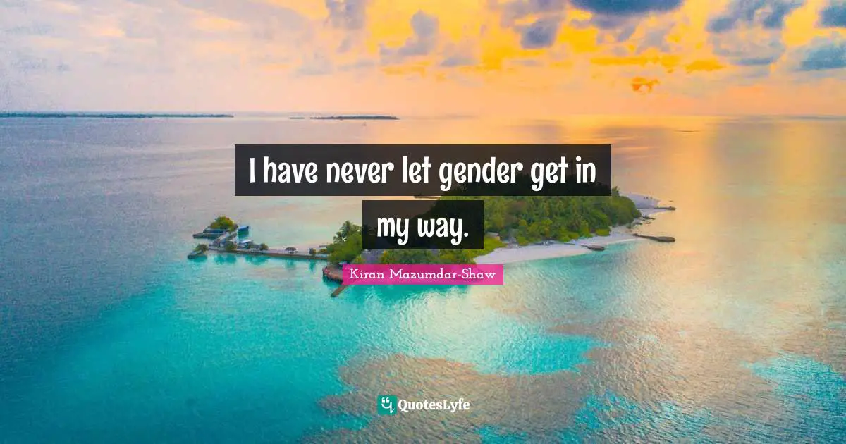 Kiran Mazumdar-Shaw Quotes: "I have never let gender get in my way."