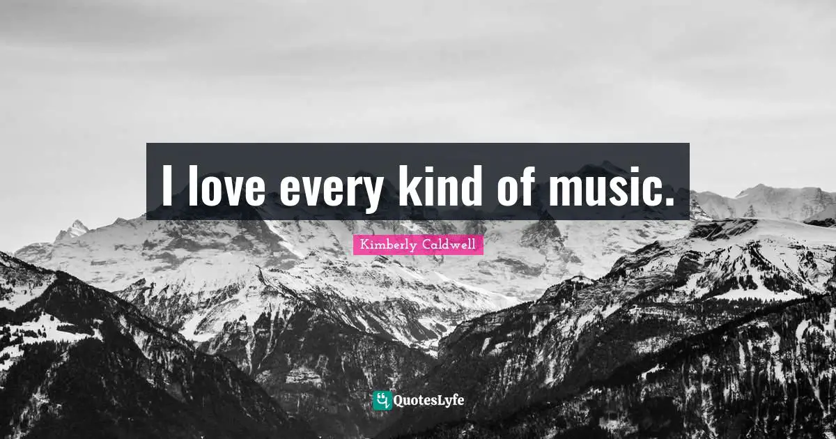 I love every kind of music.