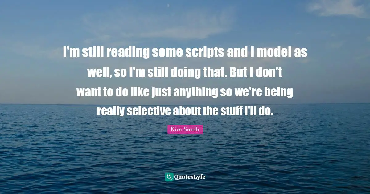 I'm still reading some scripts and I model as well, so I'm still doing that. But I don't want to do like just anything so we're being really selective about the stuff I'll do.