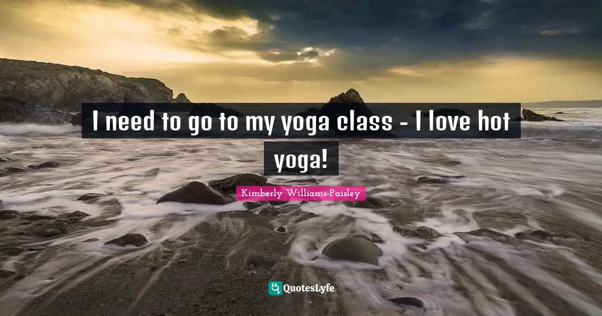 I need to go to my yoga class - I love hot yoga!