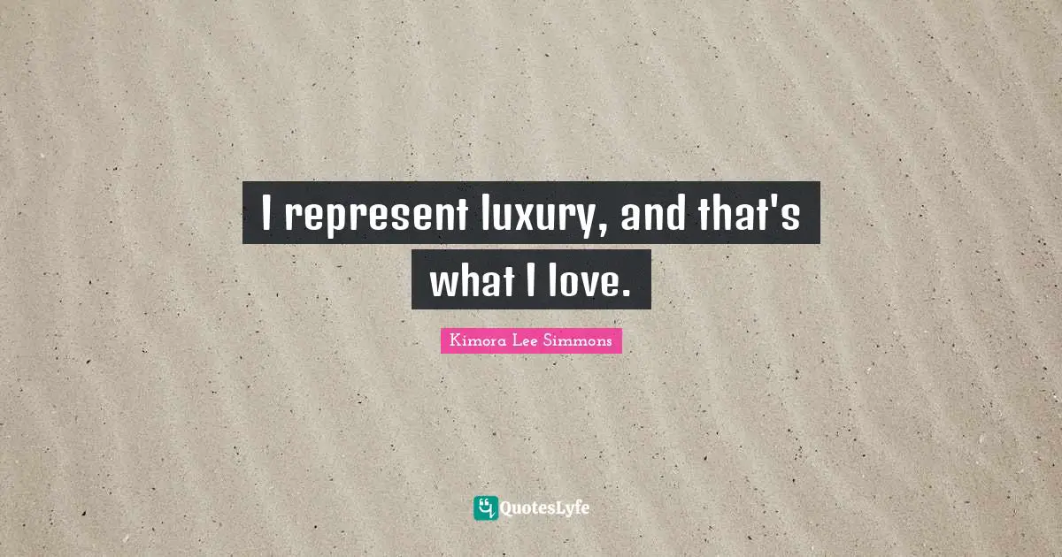 I represent luxury, and that's what I love.
