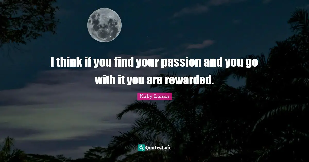 Kirby Larson Quotes: "I think if you find your passion and you go with it you are rewarded."