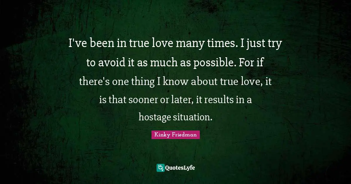 Hostage Quotes: "I've been in true love many times. I just try to avoid it as much as possible. For if there's one thing I know about true love, it is that sooner or later, it results in a hostage situation."