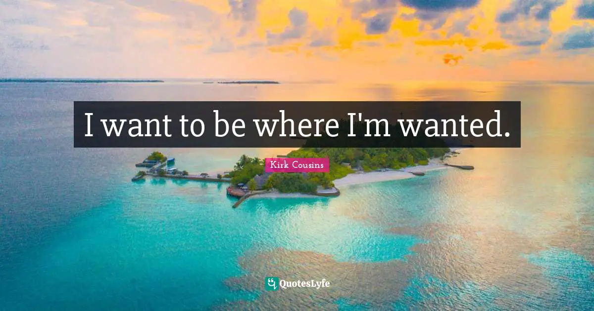 I want to be where I'm wanted.