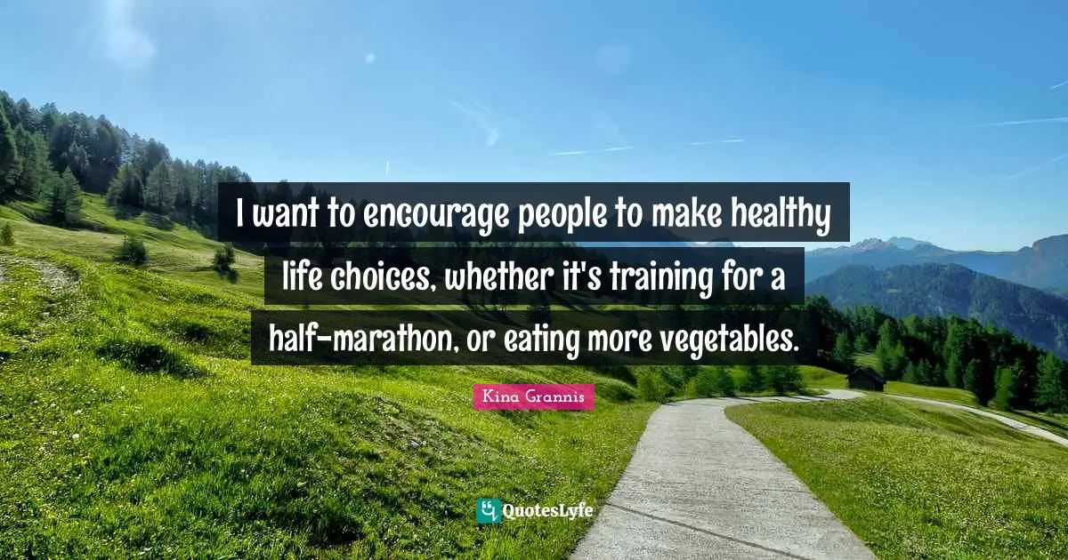 I want to encourage people to make healthy life choices, whether it's training for a half-marathon, or eating more vegetables.