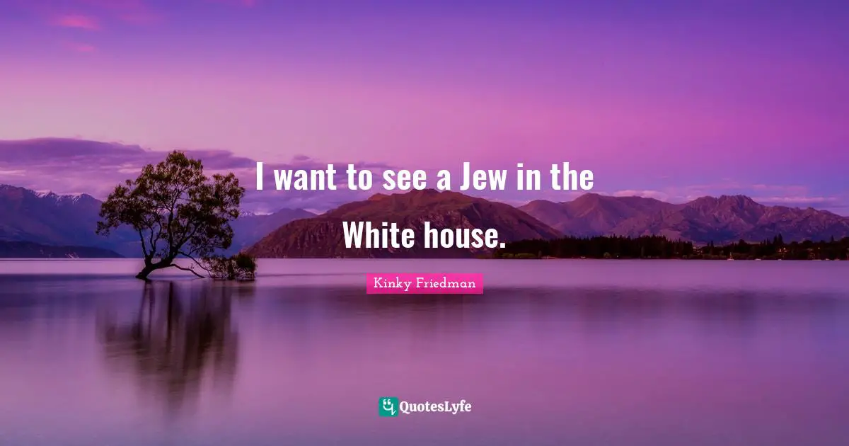 I want to see a Jew in the White house.
