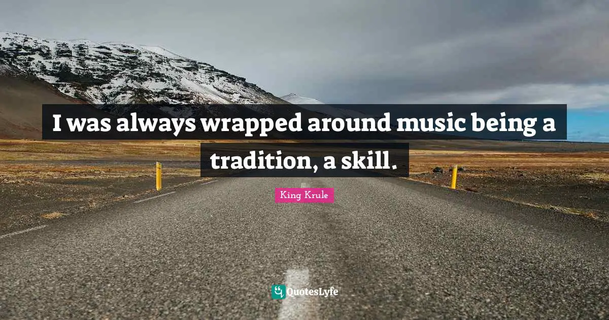 I was always wrapped around music being a tradition, a skill.