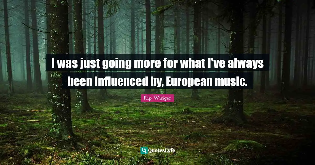 I was just going more for what I've always been influenced by, European music.