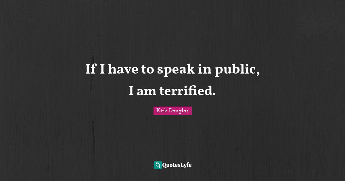 Terrified Quotes: "If I have to speak in public, I am terrified."