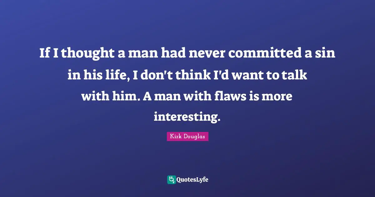 If I thought a man had never committed a sin in his life, I don't think I'd want to talk with him. A man with flaws is more interesting.