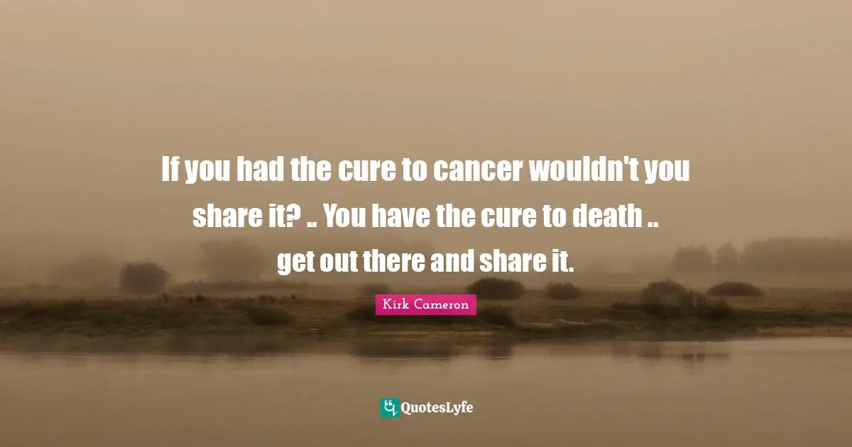 If you had the cure to cancer wouldn't you share it? .. You have the cure to death .. get out there and share it.