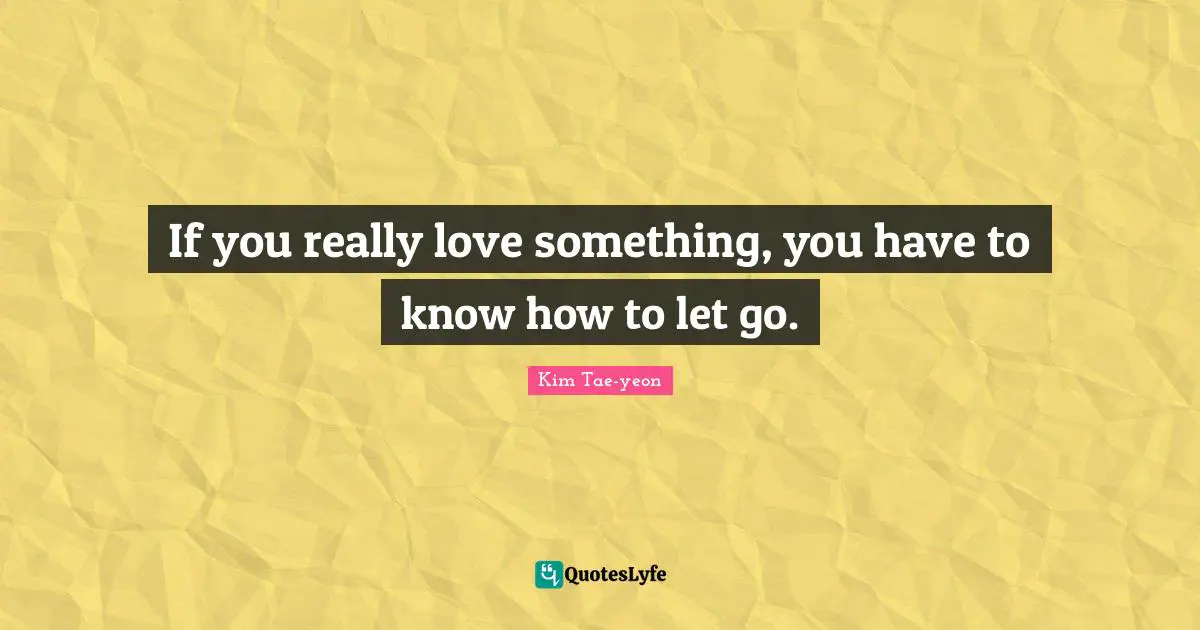 If you really love something, you have to know how to let go.