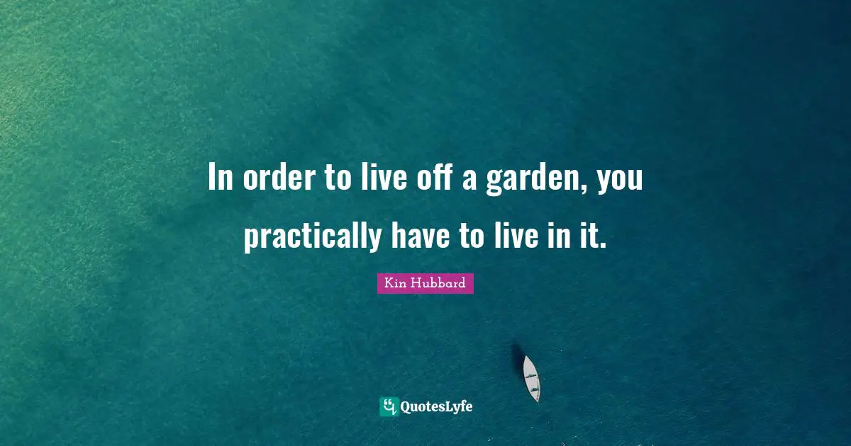In order to live off a garden, you practically have to live in it.