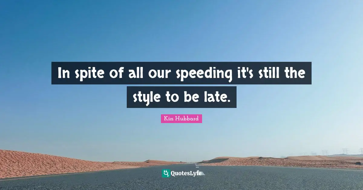 In spite of all our speeding it's still the style to be late.