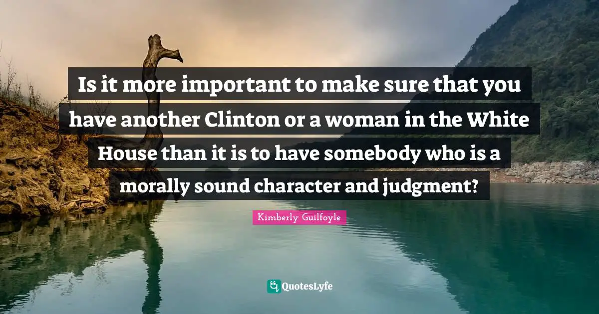 Is it more important to make sure that you have another Clinton or a woman in the White House than it is to have somebody who is a morally sound character and judgment?