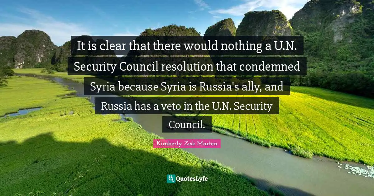 It is clear that there would nothing a U.N. Security Council resolution that condemned Syria because Syria is Russia's ally, and Russia has a veto in the U.N. Security Council.