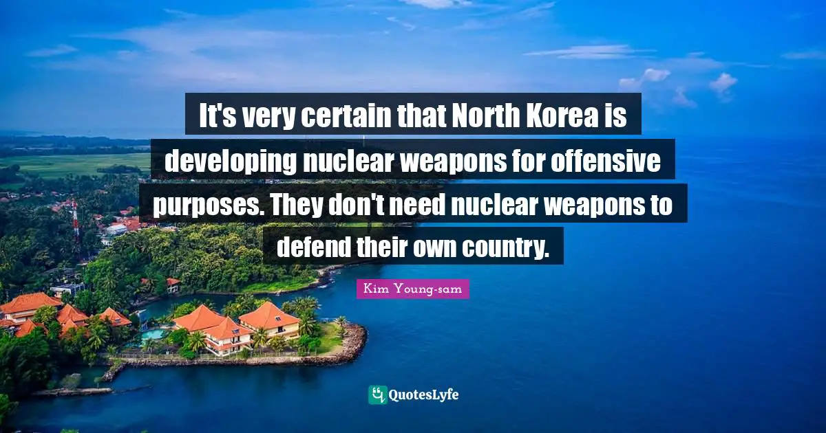 Kim Young-sam Quotes: "It's very certain that North Korea is developing nuclear weapons for offensive purposes. They don't need nuclear weapons to defend their own country."