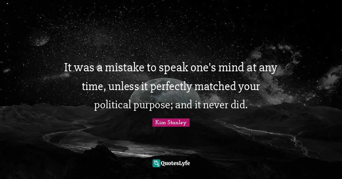 It was a mistake to speak one's mind at any time, unless it perfectly matched your political purpose; and it never did.