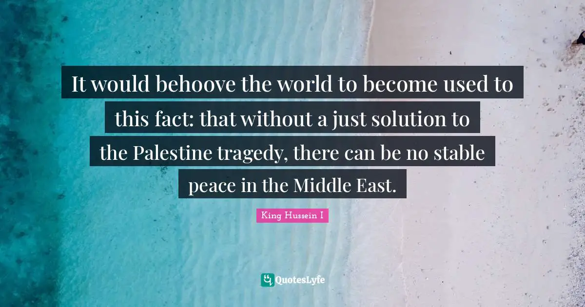 Palestine Quotes: "It would behoove the world to become used to this fact: that without a just solution to the Palestine tragedy, there can be no stable peace in the Middle East."