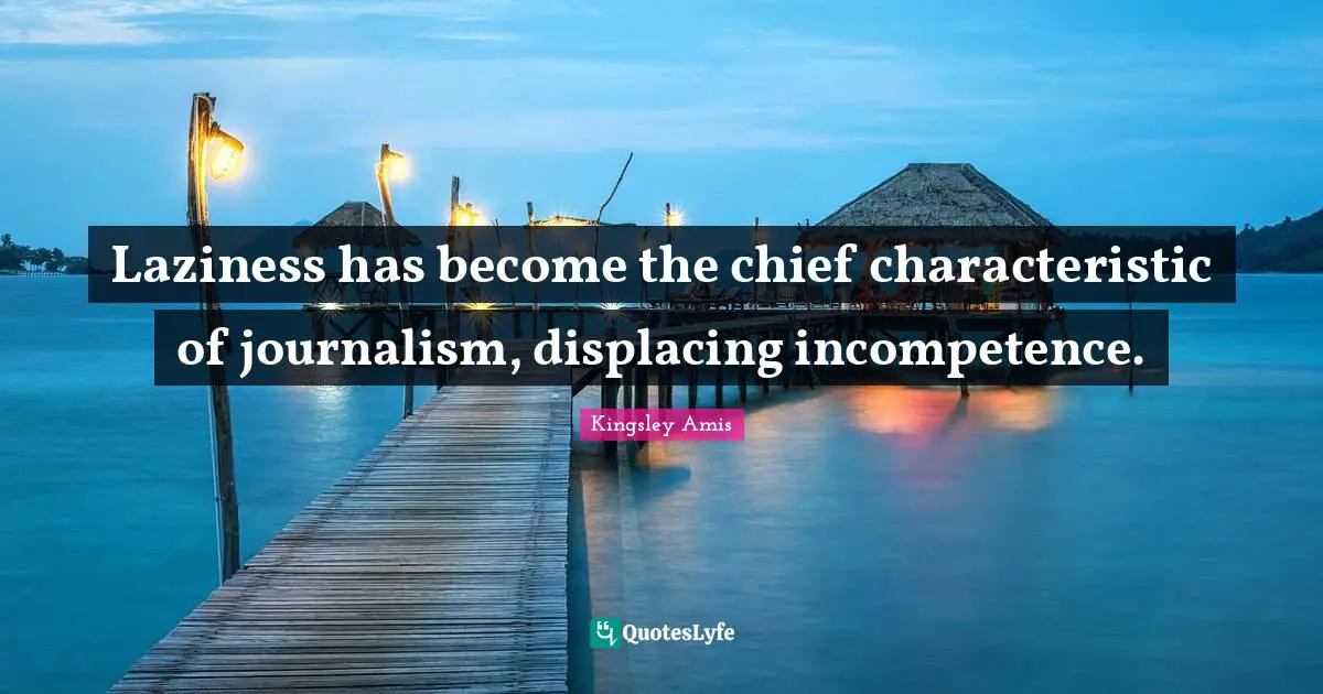 Incompetence Quotes: "Laziness has become the chief characteristic of journalism, displacing incompetence."