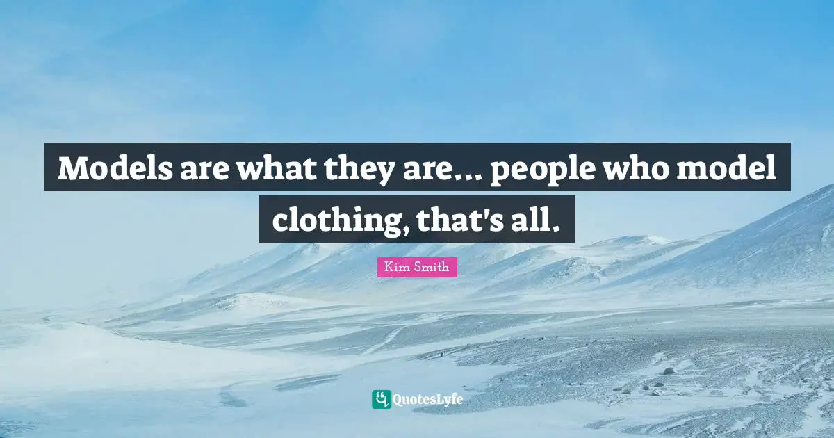 Models are what they are... people who model clothing, that's all.