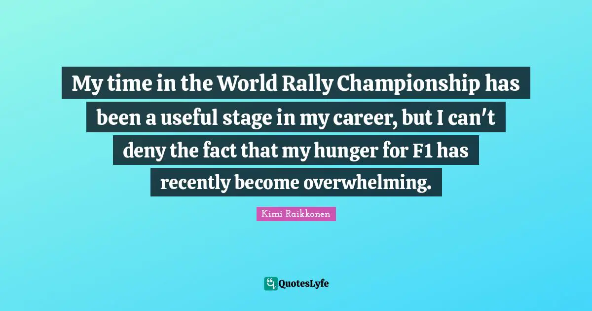 Overwhelming Quotes: "My time in the World Rally Championship has been a useful stage in my career, but I can't deny the fact that my hunger for F1 has recently become overwhelming."