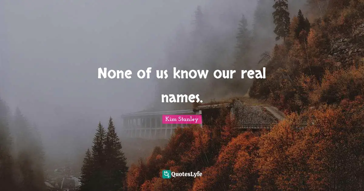 None of us know our real names.