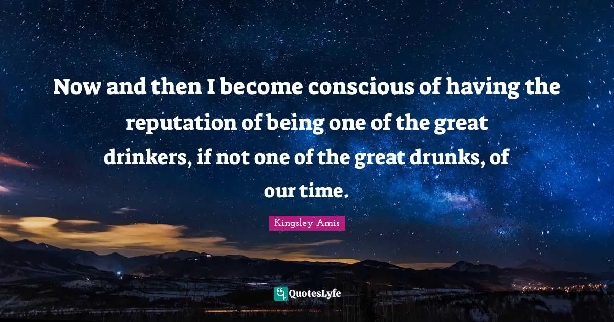 Now and then I become conscious of having the reputation of being one of the great drinkers, if not one of the great drunks, of our time.