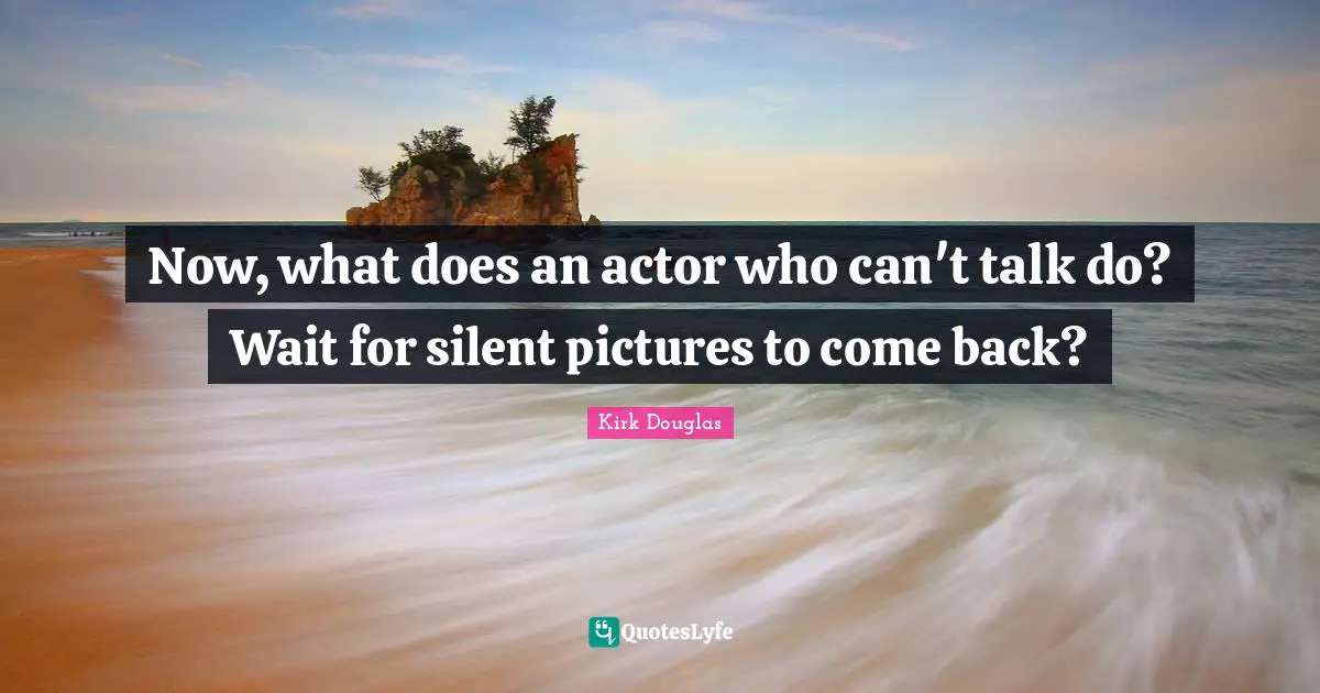 Now, what does an actor who can't talk do? Wait for silent pictures to come back?