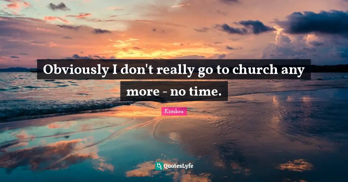 Obviously I don't really go to church any more - no time.