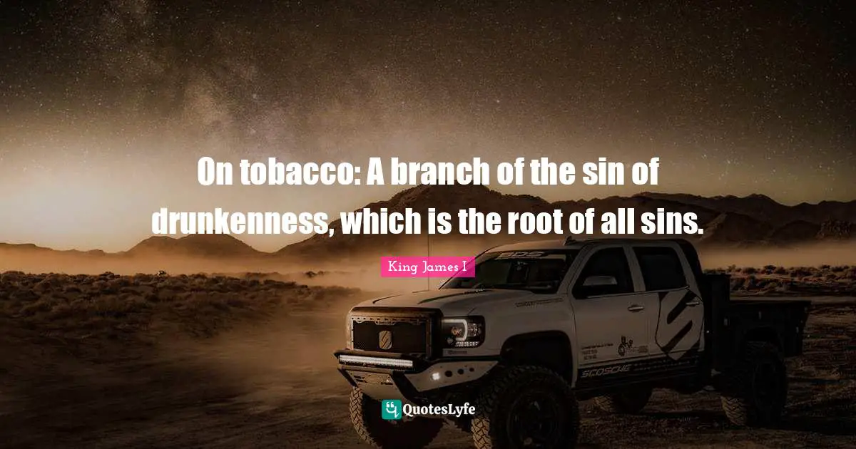 Branches Quotes: "On tobacco: A branch of the sin of drunkenness, which is the root of all sins."