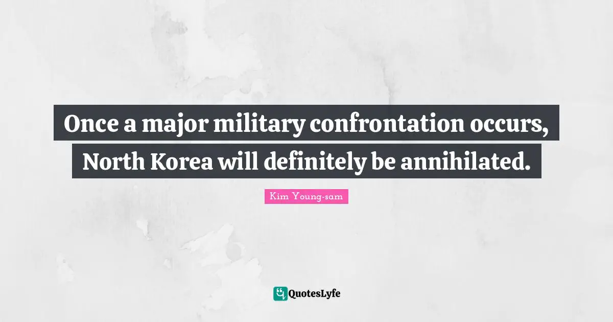 Kim Young-sam Quotes: "Once a major military confrontation occurs, North Korea will definitely be annihilated."