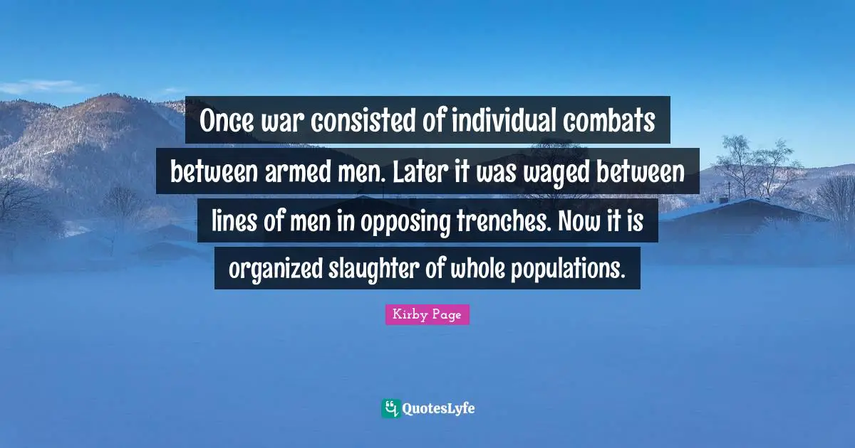 Slaughter Quotes: "Once war consisted of individual combats between armed men. Later it was waged between lines of men in opposing trenches. Now it is organized slaughter of whole populations."