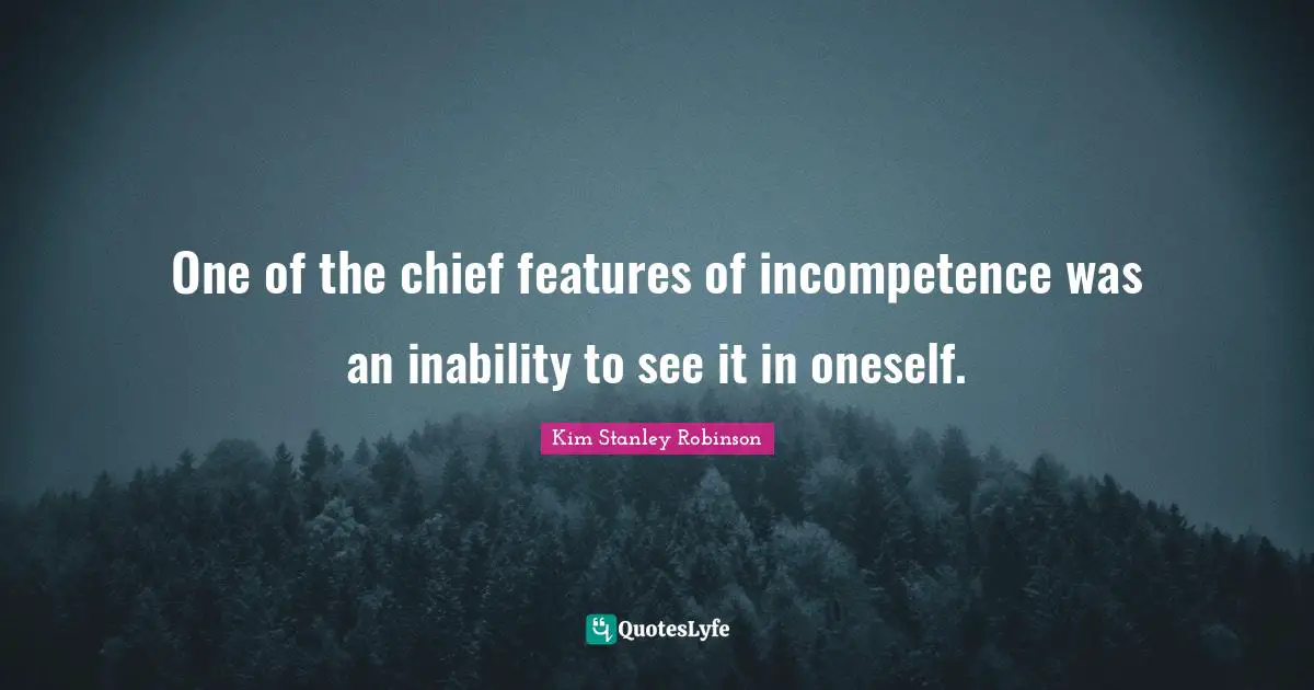 Incompetence Quotes: "One of the chief features of incompetence was an inability to see it in oneself."