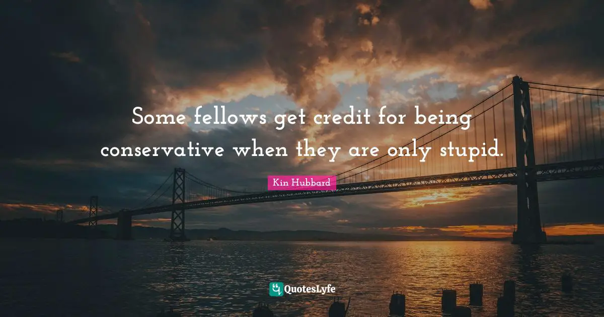 Conservative Quotes: "Some fellows get credit for being conservative when they are only stupid."