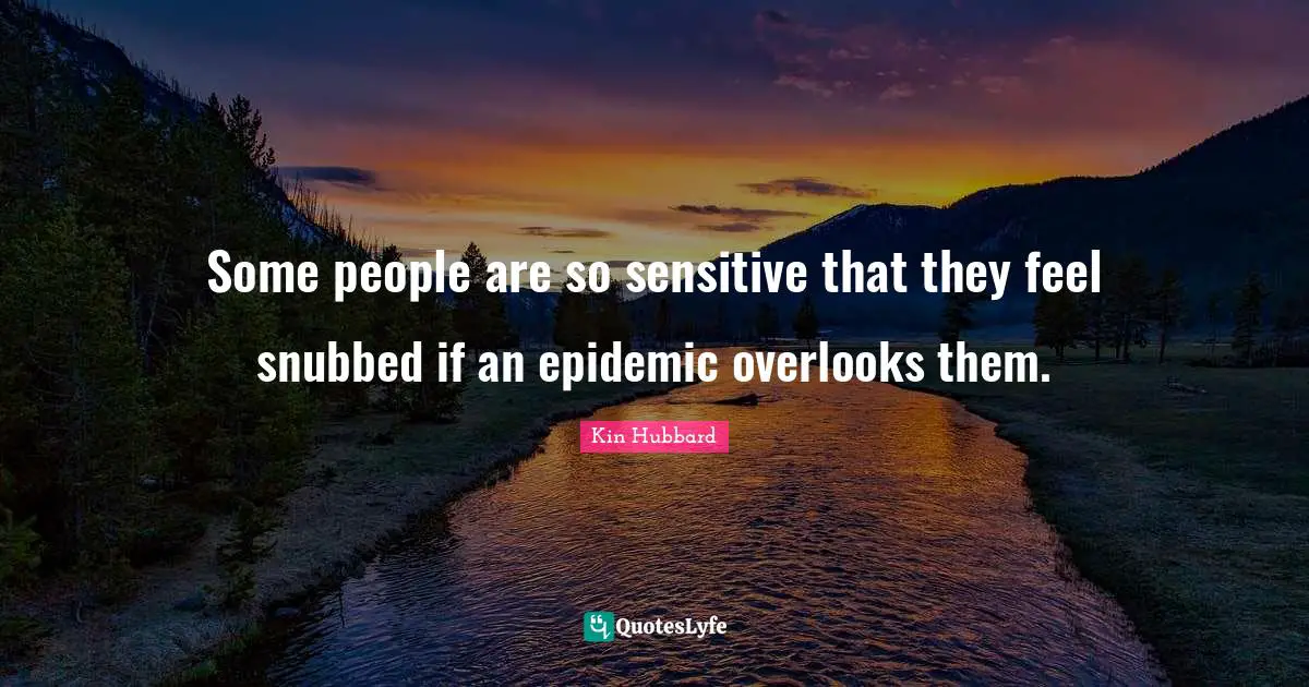 Epidemics Quotes: "Some people are so sensitive that they feel snubbed if an epidemic overlooks them."