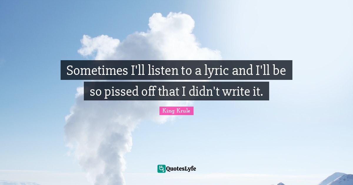 Pissed Off Quotes: "Sometimes I'll listen to a lyric and I'll be so pissed off that I didn't write it."