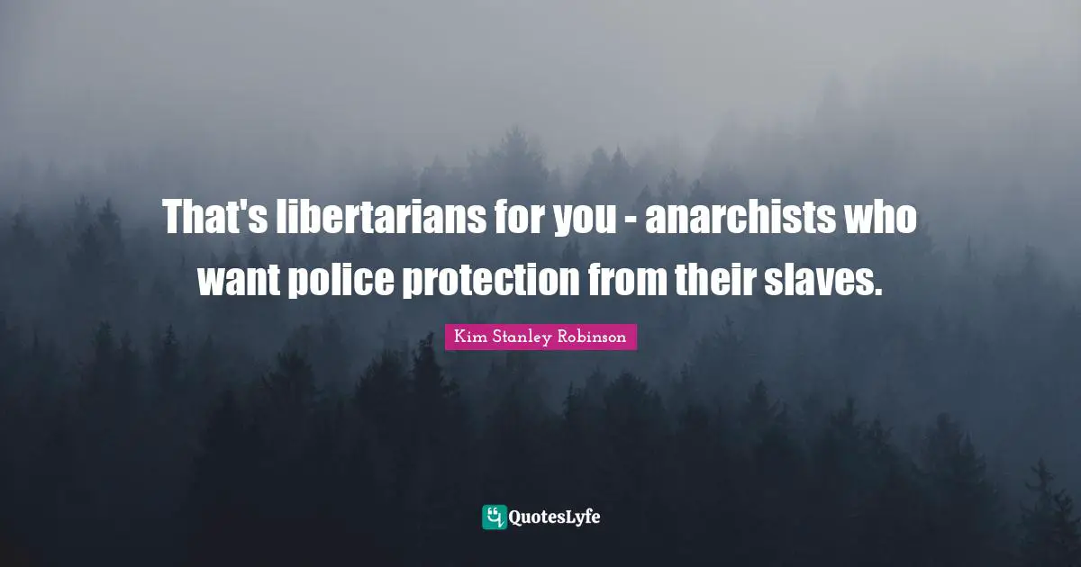 That's libertarians for you - anarchists who want police protection from their slaves.