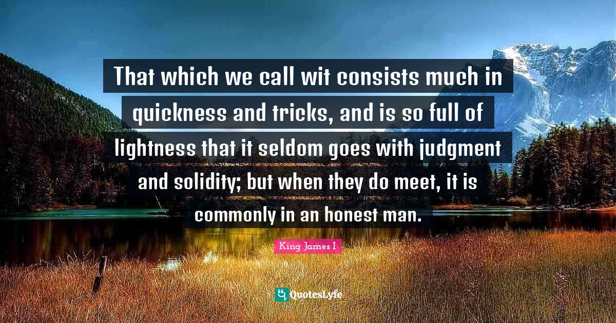 Tricks Quotes: "That which we call wit consists much in quickness and tricks, and is so full of lightness that it seldom goes with judgment and solidity; but when they do meet, it is commonly in an honest man."