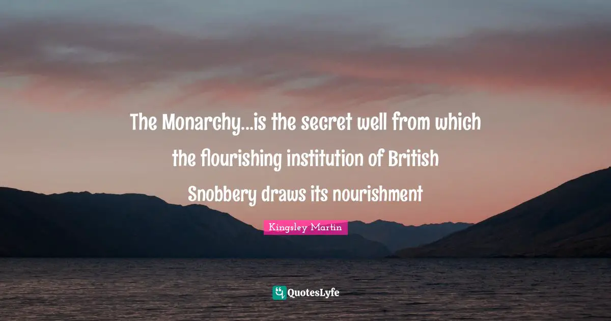 Snobbery Quotes: "The Monarchy...is the secret well from which the flourishing institution of British Snobbery draws its nourishment"