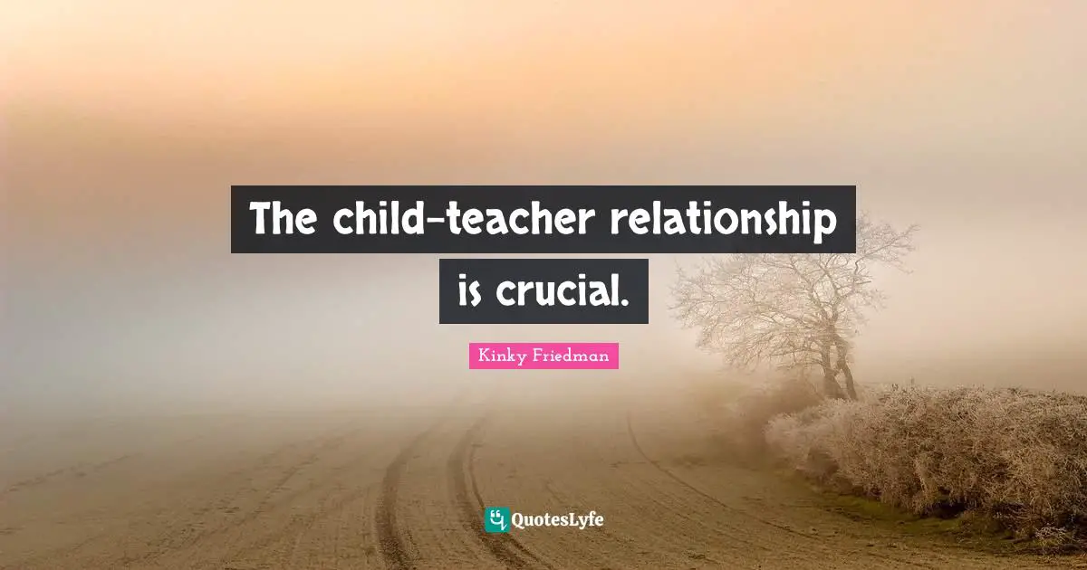 The child-teacher relationship is crucial.