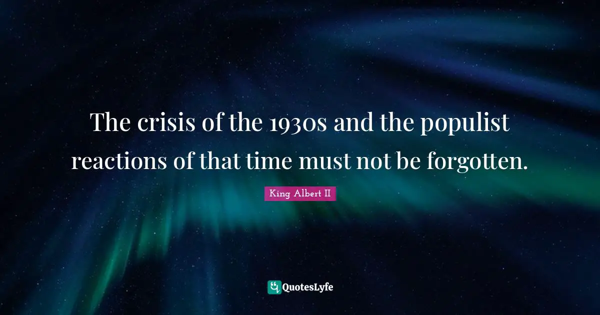 The crisis of the 1930s and the populist reactions of that time must not be forgotten.