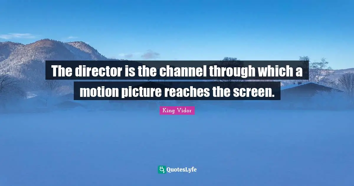 The director is the channel through which a motion picture reaches the screen.