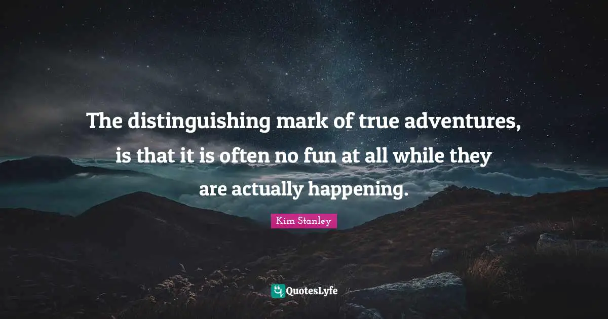 The distinguishing mark of true adventures, is that it is often no fun at all while they are actually happening.