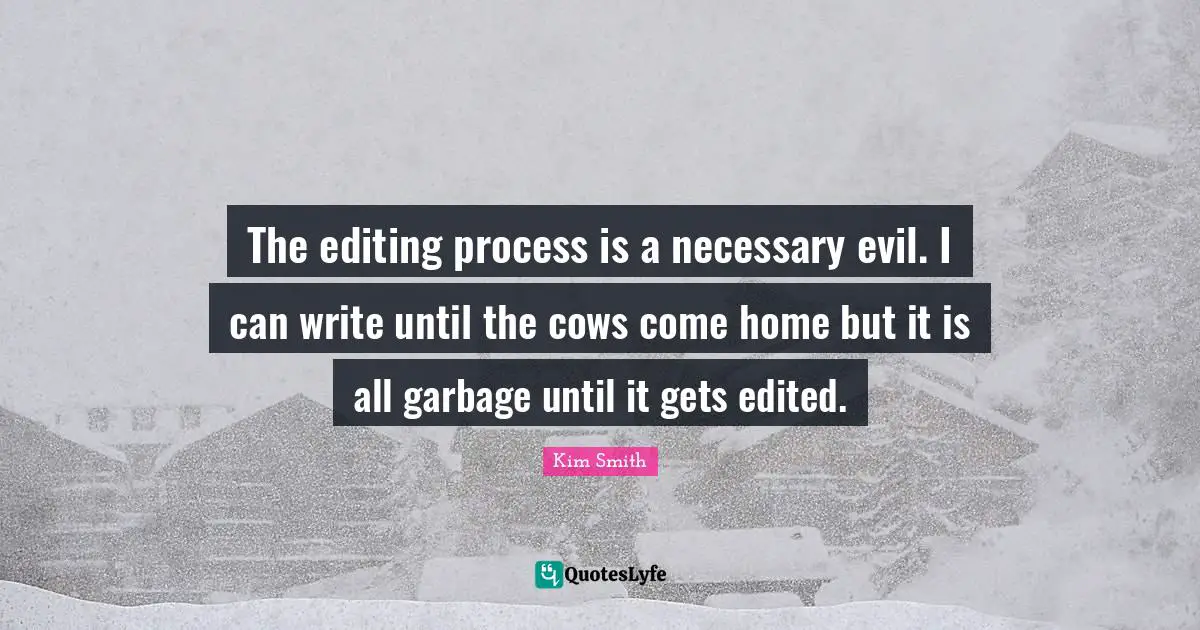 Necessary Quotes: "The editing process is a necessary evil. I can write until the cows come home but it is all garbage until it gets edited."